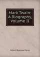 Mark Twain: A Biography, Volume II, Albert Bigelow Paine 