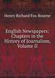 English Newspapers: Chapters in the History of Journalism, Volume II, Henry Richard Fox Bourne 