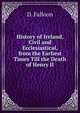 History of Ireland, Civil and Ecclesiastical, from the Earliest Times Till the Death of Henry II, D. Falloon 