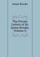 The Private Letters of Sir James Brooke, Volume II, James Brooke 