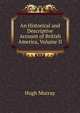 An Historical and Descriptive Account of British America, Volume II, Murray Hugh 