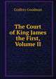The Court of King James the First, Volume II, Godfrey Goodman 
