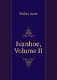 Ivanhoe, Volume II, Scott Walter 