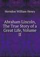 Abraham Lincoln, The True Story of a Great Life, Volume II, Herndon William Henry 