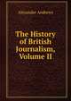 The History of British Journalism, Volume II, Alexander Andrews 