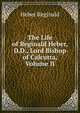 The Life of Reginald Heber, D.D., Lord Bishop of Calcutta, Volume II, Heber Reginald 