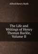The Life and Writings of Henry Thomas Buckle, Volume II, Alfred Henry Huth 