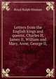 Letters from the English kings and queens, Charles II, James II, William and Mary, Anne, George II,, Royal Ralph Hinman 