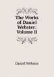 The Works of Daniel Webster: Volume II, Webster, Daniel 