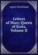 Letters of Mary, Queen of Scots, Volume II, Strickland, Agnes, 1796-1874 
