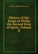 History of the Reign of Philip the Second King of Spain, Volume II, William Hickling Prescott 