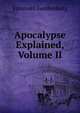 Apocalypse Explained, Volume II, Swedenborg, Emanuel, 1688-1772 