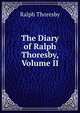 The Diary of Ralph Thoresby, Volume II, Ralph Thoresby 
