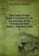 The Latin Prayer book of Charles II: or, An account of the Liturgia of Dean Durel : together with a, Marshall Charles 