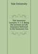 Yale Insurance Lectures: V. 1-2; Being the Lectures on Life Insurance Delivered in the Insurance Cou, Yale University 