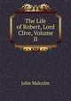 The Life of Robert, Lord Clive, Volume II, John Malcolm 