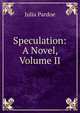 Speculation: A Novel, Volume II, Julia Pardoe 