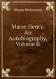 Marse Henry, An Autobiography, Volume II, Henry Watterson 