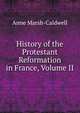 History of the Protestant Reformation in France, Volume II, Anne Marsh-Caldwell 