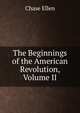 The Beginnings of the American Revolution, Volume II, Chase Ellen 