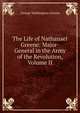 The Life of Nathanael Greene: Major-General in the Army of the Revolution, Volume II, George Washington Greene 