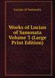 Works of Lucian of Samosata Volume 3 (Large Print Edition), Lucian of Samosata 