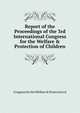 Report of the Proceedings of the 3rd International Congress for the Welfare & Protection of Children, Congress for the Welfare &amp; Protection of 