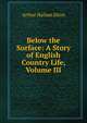 Below the Surface: A Story of English Country Life, Volume III, Arthur Hallam Elton 