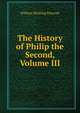 The History of Philip the Second, Volume III, William Hickling Prescott 