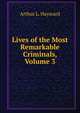 Lives of the Most Remarkable Criminals, Volume 3, Arthur L. Hayward 