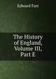 The History of England, Volume III, Part E, Edward Farr 