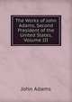The Works of John Adams, Second President of the United States, Volume III, John Adams 
