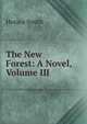 The New Forest: A Novel, Volume III, Horace Smith 