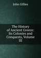 The History of Ancient Greece: Its Colonies and Conquests, Volume III, John Gillies 