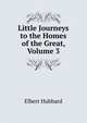 Little Journeys to the Homes of the Great, Volume 3, Hubbard Elbert 