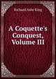 A Coquette's Conquest, Volume III, Richard Ashe King 