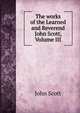 The works of the Learned and Reverend John Scott, Volume III, Scott, John 