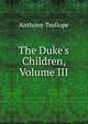 The Duke's Children, Volume III, Trollope, Anthony, 1815-1882 
