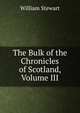 The Bulk of the Chronicles of Scotland, Volume III, William Stewart 