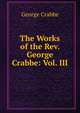 The Works of the Rev. George Crabbe: Vol. III, Crabbe George 