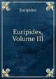 Euripides, Volume III, Euripides 