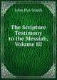 The Scripture Testimony to the Messiah, Volume III, John Pye Smith 