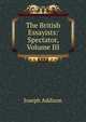 The British Essayists: Spectator, Volume III, Джозеф Аддисон 