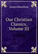Our Christian Classics, Volume III, Hamilton James 