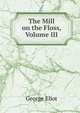 The Mill on the Floss, Volume III, Eliot George 