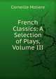 French Classics: A Selection of Plays, Volume III, Corneille Moliere 
