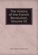 The History of the French Revolution, Volume III, Frederic Shoberl Adolphe Thiers 