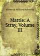 Mattie: A Stray, Volume III, Frederick William Robinson 
