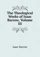 The Theological Works of Isaac Barrow, Volume III, Isaac Barrow 
