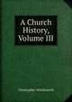 A Church History, Volume III, Wordsworth, Christopher 